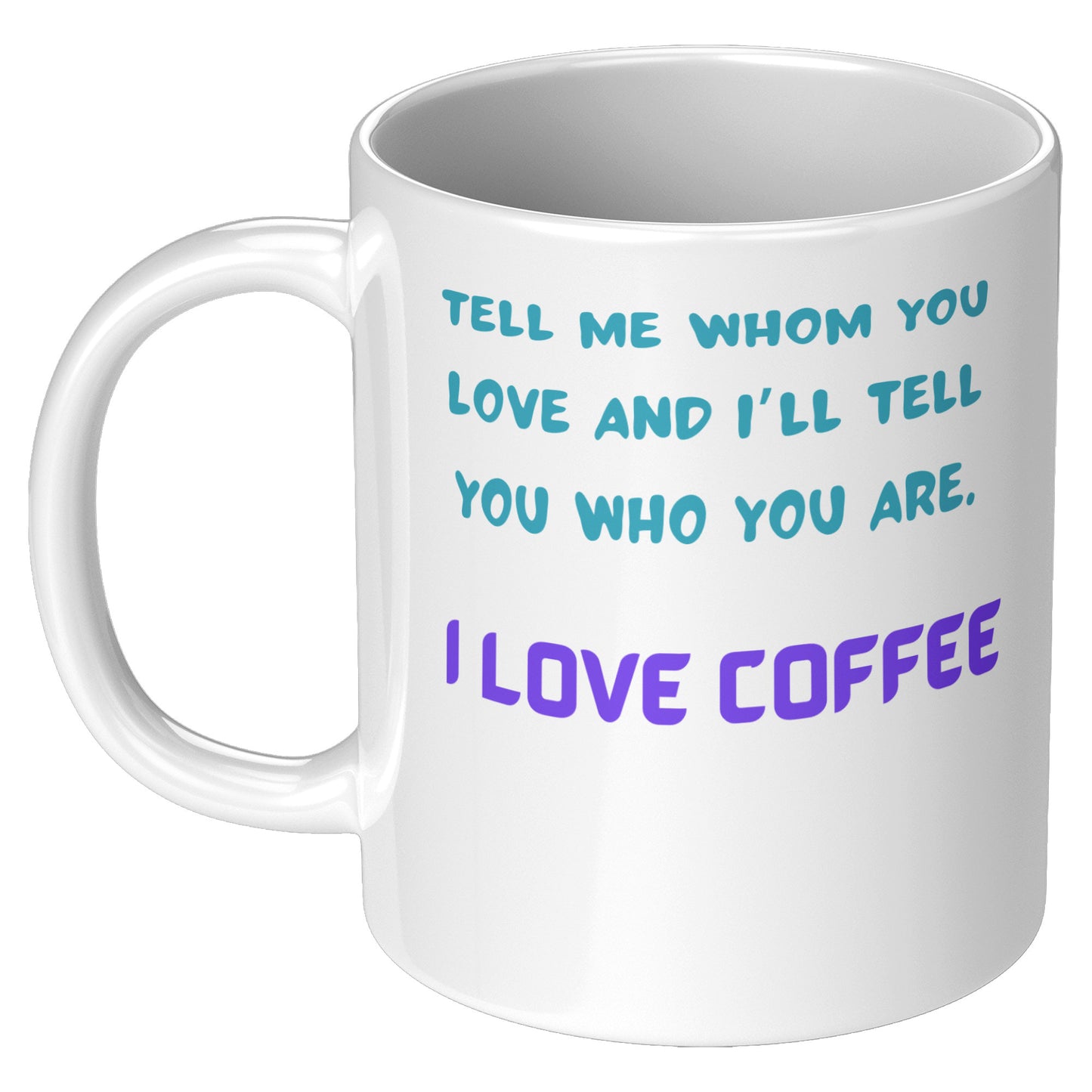 Tell me whom you Love, I tell you who you are. I love Coffee