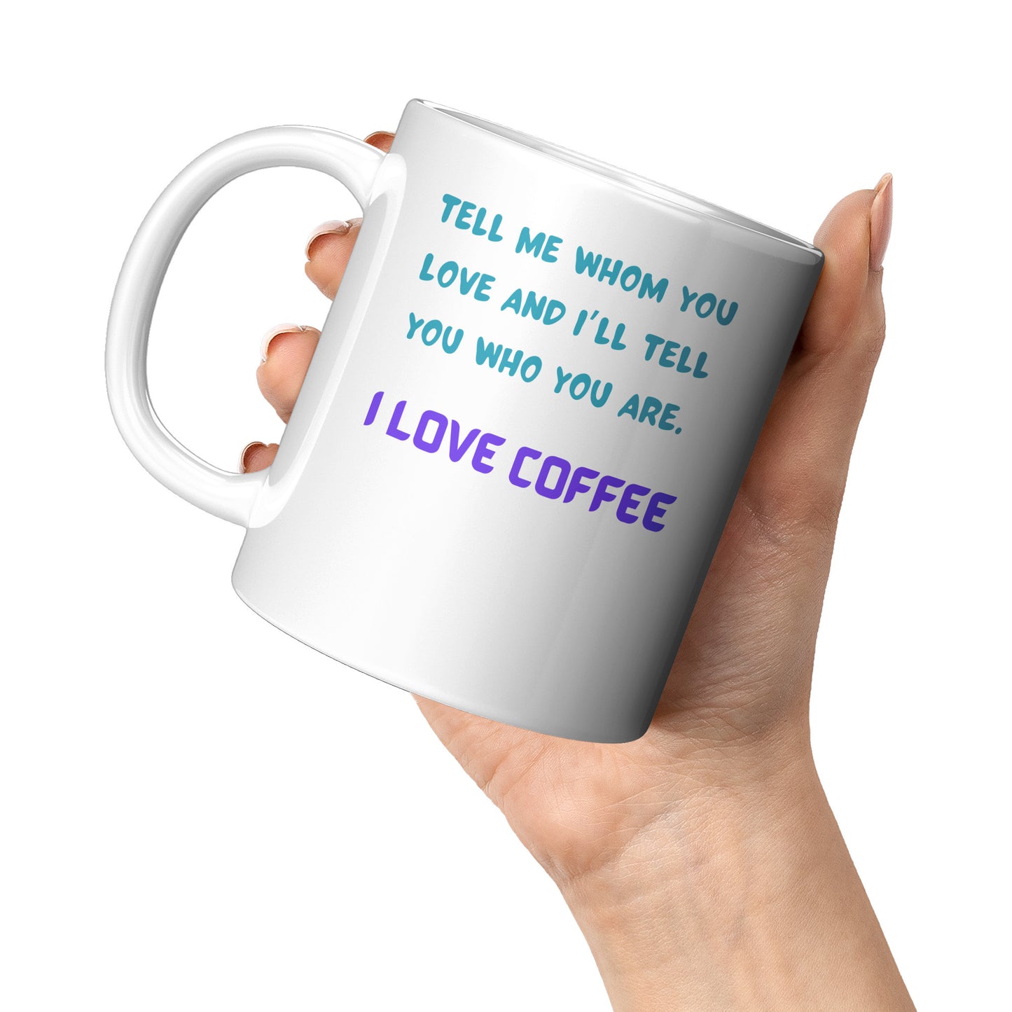 Tell me whom you Love, I tell you who you are. I love Coffee